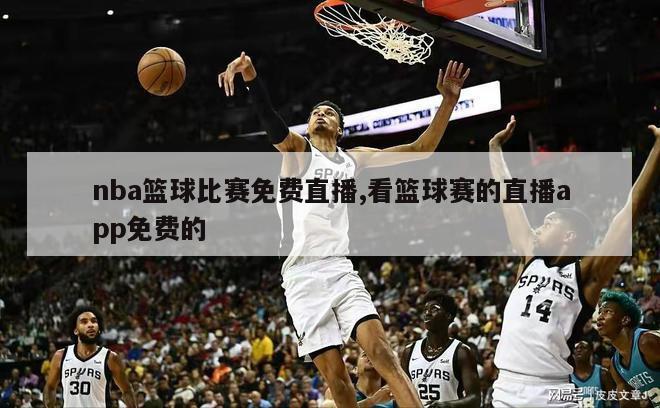 nba篮球比赛免费直播,看篮球赛的直播app免费的